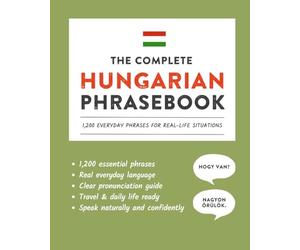 The Complete Hungarian Phrasebook: 1,200 Everyday Phrases for Real-Life Situations, Core Vocabulary for Daily Communication, A Practical Speaking Guide