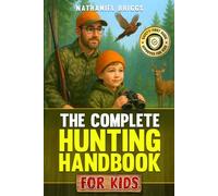 The Complete Hunting Handbook for Kids: The Ultimate Guide to Firearm Safety, Tracking, Outdoor Skills, Survival Basics & Responsible Wildlife Ethics for Young Beginners