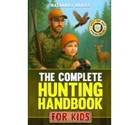 The Complete Hunting Handbook for Kids: The Ultimate Guide to Firearm Safety, Tracking, Outdoor Skills, Survival Basics & Responsible Wildlife Ethics for Young Beginners