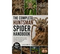 THE COMPLETE HUNTSMAN SPIDER HANDBOOK: The Ultimate Guide To Care, Feeding, Housing, Breeding, And Safe Handling Of Huntsman Spiders