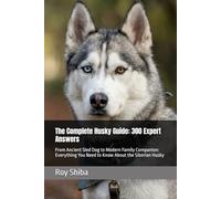 The Complete Husky Guide: 300 Expert Answers: From Ancient Sled Dog to Modern Family Companion: Everything You Need to Know About the Siberian Husky