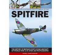 The Complete Illustrated Encyclopedia of the Spitfire: The History of Britain's Most Iconic Aircraft of World War II, in Over 250 Photographs