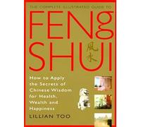 The Complete Illustrated Guide to Feng Shui: How to Apply the Secrets of Chinese Wisdom for Health, Wealth and Happiness