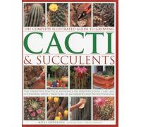 The Complete Illustrated Guide to Growing Cacti & Succulents: The definitive practical reference on identification, care and cultivation, with a directory of 400 varieties and 700 photographs