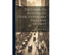 The Complete Illustrated Guide To Niagara Falls And Vicinity