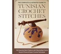 The Complete Illustrated Guide to Tunisian Crochet Stitches: 150 Essential Stitch Patterns with Step-by-Step Charts, Swatch Photos & Expert Crochet Techniques