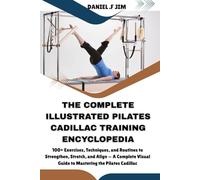 THE COMPLETE ILLUSTRATED PILATES CADILLAC TRAINING ENCYCLOPEDIA: 100+ Exercises, Techniques, and Routines to Strengthen, Stretch, and Align - A Complete Visual Guide to Mastering the Pilates Cadillac