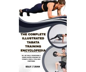 THE COMPLETE ILLUSTRATED TABATA TRAINING ENCYCLOPEDIA: 100+ HIIT Drills, Progressions & Science-Backed Programs for Strength, Speed & Total-Body Conditioning