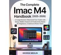 THE COMPLETE IMAC M4 HANDBOOK (2025-2026): A Comprehensive Illustrated User Guide with Setup, Hidden Features & Productivity Hacks for Beginners, Creatives & Power Users
