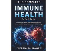 The Complete Immune Health Guide: Boost Immunity, Prevent Illness, and Support Recovery with Nutrition, Daily Habits, Vaccines, and Mind-Body Strategies