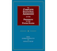 The Complete Inaugural Addresses of the Presidents of the United States: From George Washington to Donald J. Trump