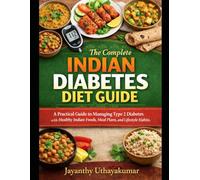 The Complete Indian Diabetes Diet Guide: A Practical Guide to Managing Type 2 Diabetes with Healthy Indian Foods, Meal Plans, and Lifestyle Habits