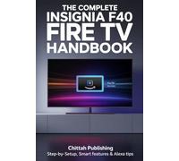 The Complete Insignia F40 Fire TV Handbook: Step-by-Step Setup, Smart Features & Alexa Tips