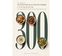The Complete Instant Pot Dual Multi-Cooker Cookbook: 300 Flavor-Packed Easy Recipes to Pressure Cook, Slow Cook, and Steam Your Way to Effortless Home Cooking