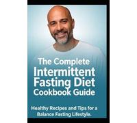 The Complete INTERMITTENT FASTING DIET COOKBOOK GUIDE: Healthy Recipes and Tips for a Balance Fasting Lifestyle