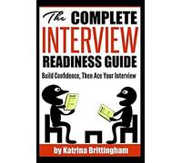 The Complete Interview Readiness Guide: Build Confidence...Electrify The Room...Get Hired!