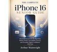 The Complete iPhone 16 Senior Guide: Practical Instructions for FaceTime, Photos, Email, Accessibility, Privacy, and Everyday Digital Confidence with Ease
