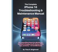 The Complete iPhone 16 Troubleshooting & Maintenance Manual: Fix Common iPhone Issues Fast with Step-by-Step Help for Charging, Face ID, Updates, Wi-Fi, Apps, and Battery - No Tech Skills Needed