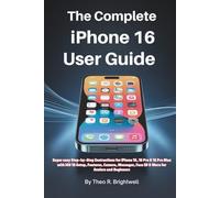 The Complete iPhone 16 User Guide: Super easy Step-by-Step Instructions for iPhone 16, 16 Pro & 16 Pro Max with iOS 18 Setup, Features, Camera, Messages, Face ID & More for Seniors and Beginners