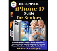 The Complete iPhone 17 Guide for Seniors: A Simple Beginner-friendly Manual with Step-by-Step Instructions to Learn Key Features, Essential Tips, and Stay Secure for Everyday Use (Full Color)