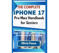 The Complete iPhone 17 Pro Max Handbook for Seniors: Simplified Step-by-Step Instructions, Large Text Tutorials, and Essential Tips for Navigating iOS 26 with Ease