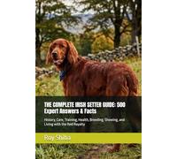 THE COMPLETE IRISH SETTER GUIDE: 500 Expert Answers & Facts: History, Care, Training, Health, Breeding, Showing, and Living with the Red Royalty
