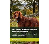 THE COMPLETE IRISH SETTER GUIDE: 500 Expert Answers & Facts: History, Care, Training, Health, Breeding, Showing, and Living with the Red Royalty