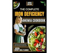 THE COMPLETE IRON DEFICIENCY ANEMIA COOKBOOK: Delicious and Nutritious Recipes with Meal Plans to Overcome Anemia and Boost Your Iron Levels for a Sustainable, Healthy Life