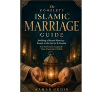 The Complete Islamic Marriage Guide: Building a Blessed Marriage Rooted in the Qur'an and Sunnah - For Newlyweds, Couples & Those Preparing for Nikah