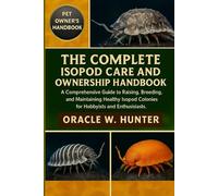 THE COMPLETE ISOPOD CARE AND OWNERSHIP HANDBOOK: A Comprehensive Guide to Raising, Breeding, and Maintaining Healthy Isopod Colonies for Hobbyists and Enthusiasts.