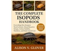 THE COMPLETE ISOPODS HANDBOOK: Everything New Keepers Need to Know About Bioactive Setups, Colony Stability, Nutrition, and Daily Isopod Care