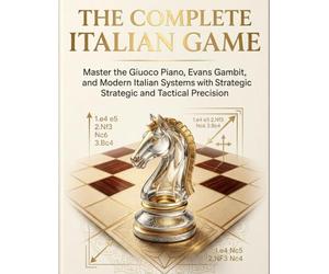 The Complete Italian Game: Master the Giuoco Piano, Evans Gambit, and Modern Italian Systems with Strategic and Tactical Precision