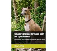 THE COMPLETE ITALIAN GREYHOUND GUIDE: 500 Expert Answers: Explanations, and Breed History for the Devoted Owner