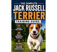 The Complete Jack Russell Terrier Training Guide: Manage High Energy, Reduce Destructive Behavior, and Create Better Manners with Short, Consistent Training Sessions