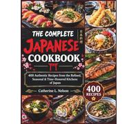 THE COMPLETE JAPANESE COOKBOOK: 400 Authentic Recipes from the Refined, Seasonal & Time-Honored Kitchens of Japan