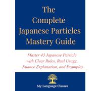 The Complete Japanese Particles Mastery Guide: Master 43 Japanese Particle with Clear Rules, Real Usage, Nuance Explanation, and Examples