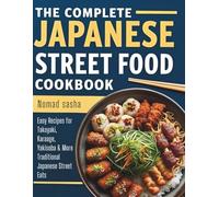 THE COMPLETE JAPANESE STREET FOOD COOKBOOK: Easy Recipes for Takoyaki, Karaage, Yakisoba & More Traditional Japanese Street Eats