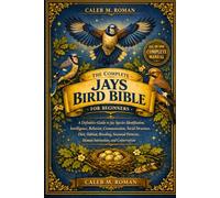 THE COMPLETE JAYS BIRD BIBLE FOR BEGINNERS: A Definitive Guide to Jay Species Identification, Intelligence, Behavior, Communication, Social Structure, ... Patterns, Human Interaction, and Conservation