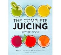 The Complete Juicing Recipe Book: 360 Easy Recipes for a Healthier Life
