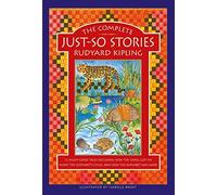 The Complete Just-So Stories: 12 Much-Loved Tales Including How the Camel Got His Hump, Elephant’s Child, and How the Alphabet Was Made