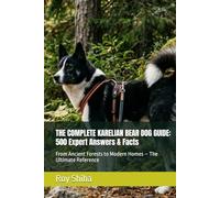 THE COMPLETE KARELIAN BEAR DOG GUIDE: 500 Expert Answers & Facts: From Ancient Forests to Modern Homes - The Ultimate Reference