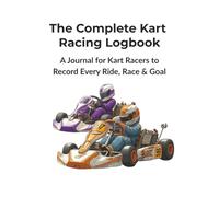 The Complete Kart Racing Logbook: A Journal for Kart Racers to Record Every Ride, Race & Goal | A Journal for Drivers, Parents & Teams to Record Every Practice, Race & Setup