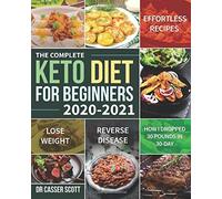 The Complete Keto Diet For Beginners 2020-2021: Effortless Recipes To Lose Weight And Reverse Disease (How I Dropped 30 Pounds In 30-Day)