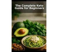 The Complete Keto Guide for Beginners: Master the Ketogenic Lifestyle for Effective Weight Loss