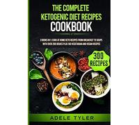 The Complete Ketogenic Diet Recipes Cookbook: 3 Books In 1: Cook At Home Keto Recipes From Breakfast To Soups With Over 200 Dishes Plus 100 Vegetarian And Vegan Recipes