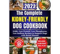 The Complete Kidney-Friendly Dog Cookbook: 3100+ Low Protein, Low Phosphorus, Low Sodium Recipes to Support Dogs with Renal Disease