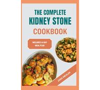 THE COMPLETE KIDNEY STONE COOKBOOK: Quick Nutritious Low Sodium Low Oxalate Anti Inflammatory Diet Recipes for Kidney Stones Patients