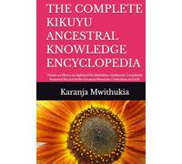 THE COMPLETE KIKUYU ANCESTRAL KNOWLEDGE ENCYCLOPEDIA: Thome ya Ũhoro wa AgĩkũyũThe Definitive, Unfiltered, Completely Restored Record of the Greatest Mountain Civilization on Earth