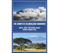 The Complete Kilimanjaro Handbook: Routes, Treks, and Safaris Across Africa’s Highest Peak