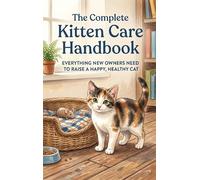 The Complete Kitten Care Handbook: Everything New Owners Need to Raise a Happy, Healthy Cat